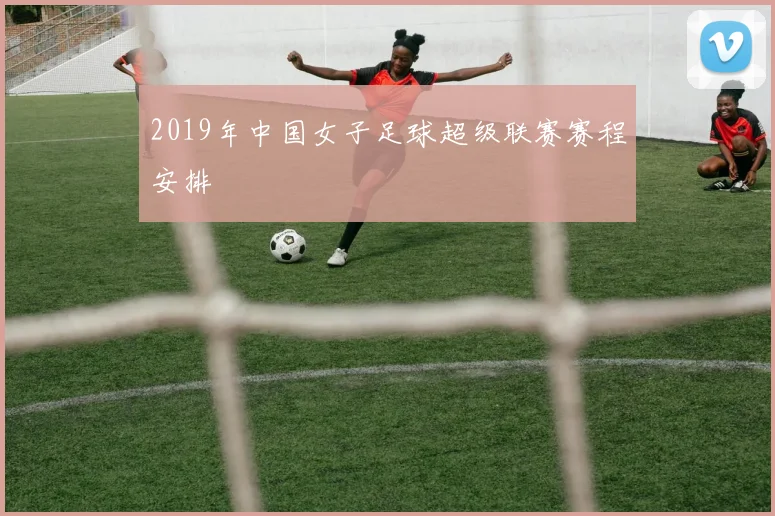 2019年中国女子足球超级联赛赛程安排