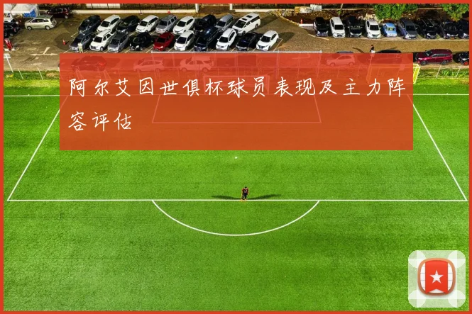 阿尔艾因世俱杯球员表现及主力阵容评估
