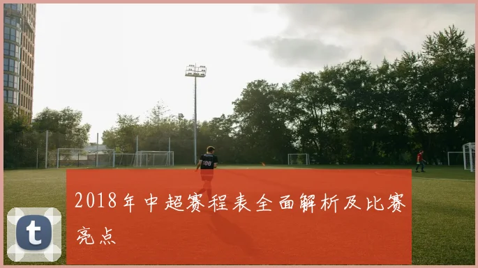 2018年中超赛程表全面解析及比赛亮点