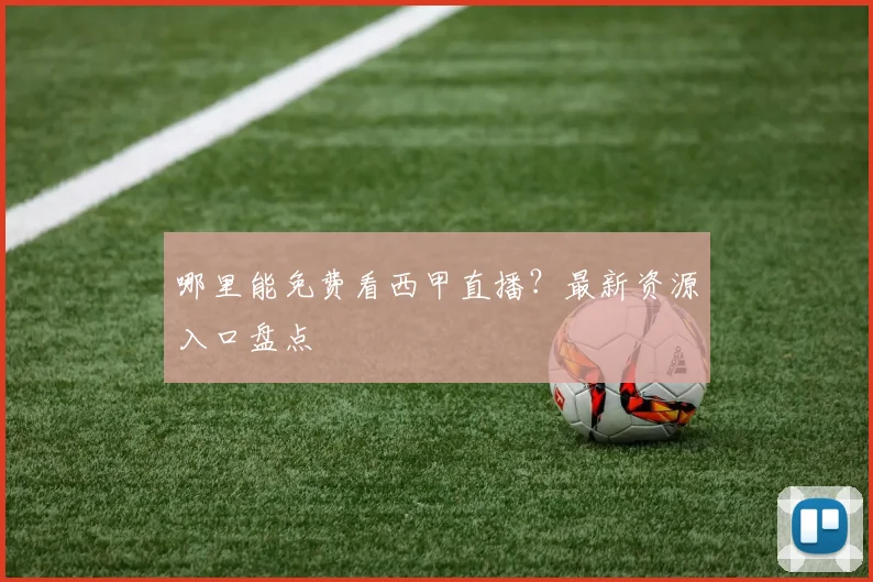 哪里能免费看西甲直播？最新资源入口盘点