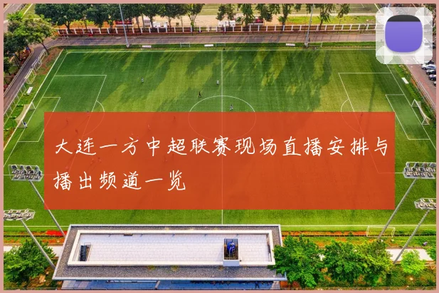 大连一方中超联赛现场直播安排与播出频道一览