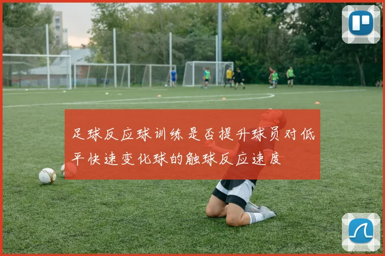 足球反应球训练是否提升球员对低平快速变化球的触球反应速度