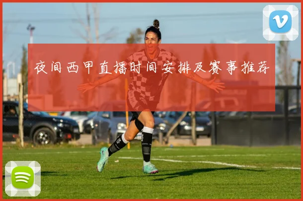 夜间西甲直播时间安排及赛事推荐