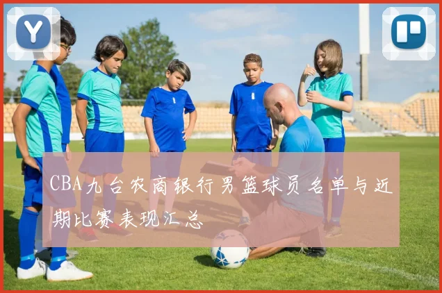 CBA九台农商银行男篮球员名单与近期比赛表现汇总