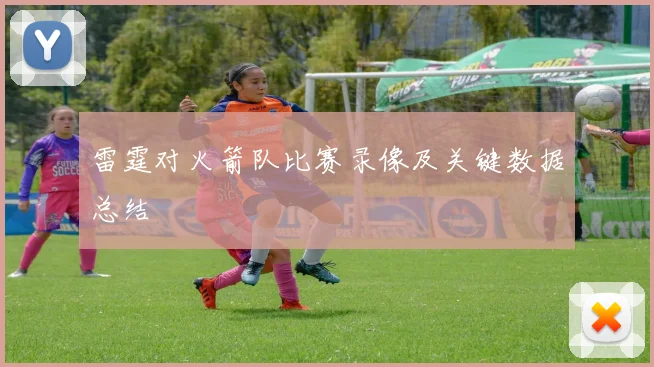 雷霆对火箭队比赛录像及关键数据总结