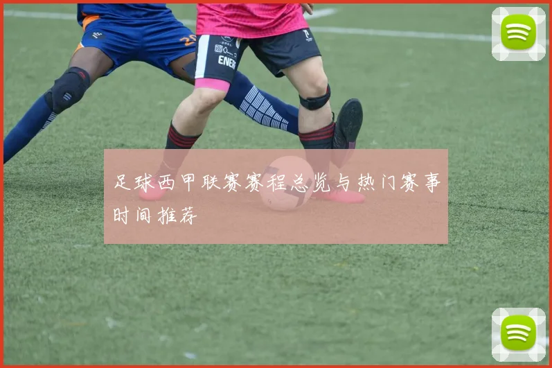 足球西甲联赛赛程总览与热门赛事时间推荐